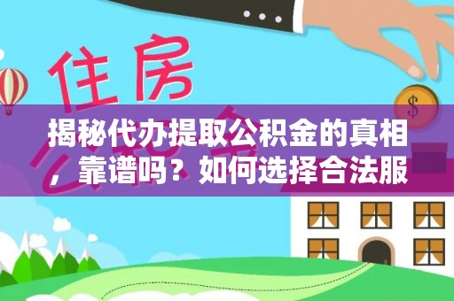 望城揭秘代办提取公积金的真相，靠谱吗？如何选择合法服务？