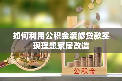 望城如何利用公积金装修贷款实现理想家居改造