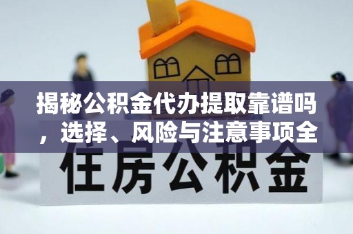 望城揭秘公积金代办提取靠谱吗，选择、风险与注意事项全解析