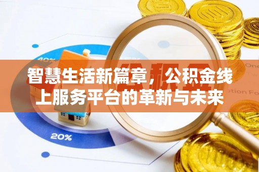 望城智慧生活新篇章，公积金线上服务平台的革新与未来