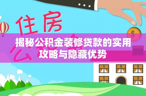 望城揭秘公积金装修贷款的实用攻略与隐藏优势