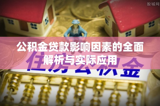 望城公积金贷款影响因素的全面解析与实际应用