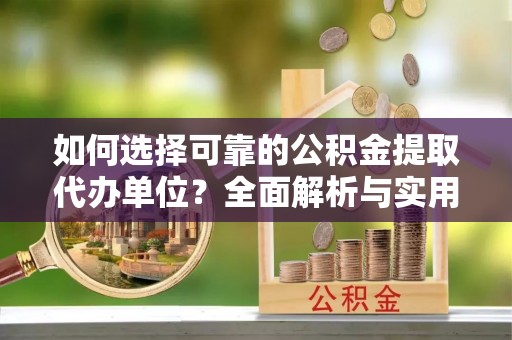 望城如何选择可靠的公积金提取代办单位？全面解析与实用指南