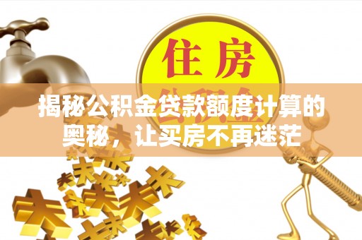 望城揭秘公积金贷款额度计算的奥秘，让买房不再迷茫