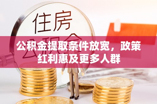 望城公积金提取条件放宽，政策红利惠及更多人群