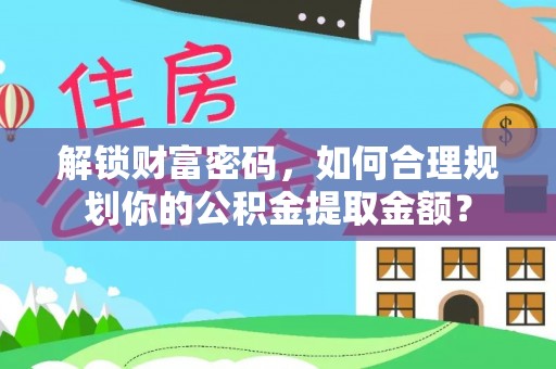 望城解锁财富密码，如何合理规划你的公积金提取金额？