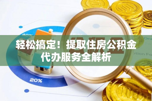 望城轻松搞定！提取住房公积金代办服务全解析