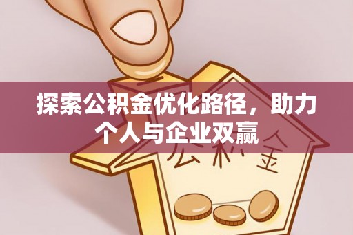 望城探索公积金优化路径，助力个人与企业双赢