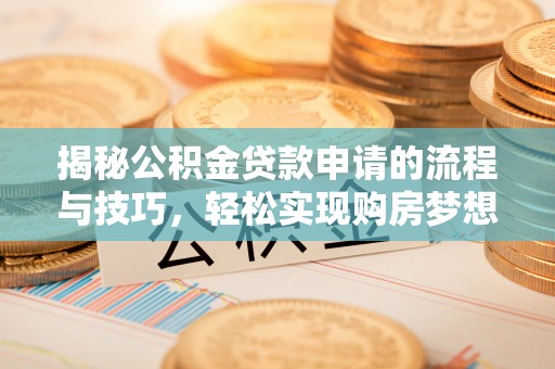 望城揭秘公积金贷款申请的流程与技巧，轻松实现购房梦想