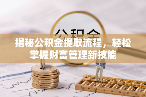 望城揭秘公积金提取流程，轻松掌握财富管理新技能