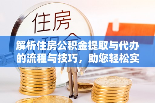 望城解析住房公积金提取与代办的流程与技巧，助您轻松实现资金流动