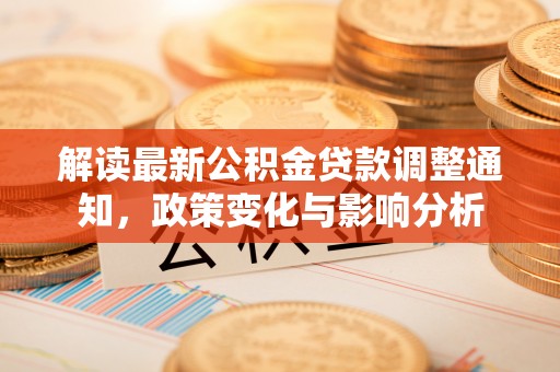 望城解读最新公积金贷款调整通知，政策变化与影响分析