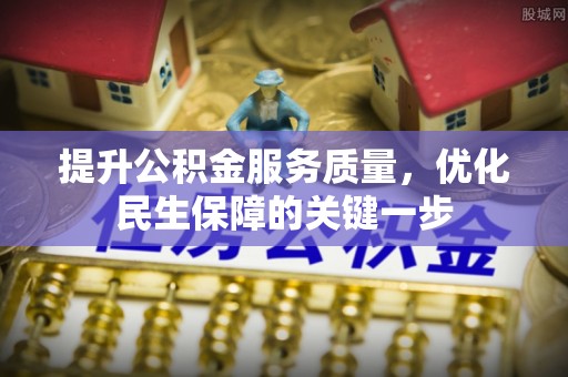 望城提升公积金服务质量，优化民生保障的关键一步