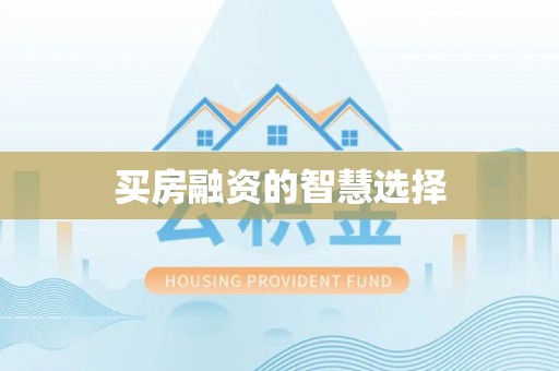 望城买房融资的智慧选择