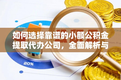 望城如何选择靠谱的小额公积金提取代办公司，全面解析与实用指南
