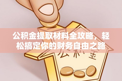 望城公积金提取材料全攻略，轻松搞定你的财务自由之路