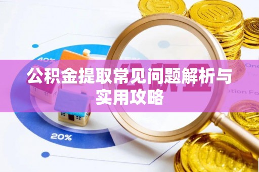 望城公积金提取常见问题解析与实用攻略
