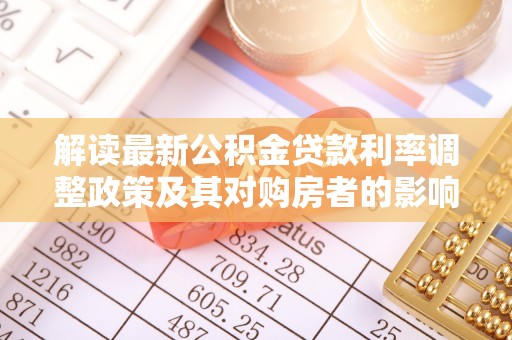 望城解读最新公积金贷款利率调整政策及其对购房者的影响
