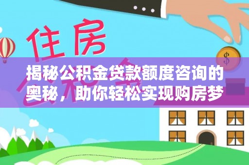 望城揭秘公积金贷款额度咨询的奥秘，助你轻松实现购房梦想