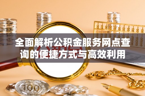 望城全面解析公积金服务网点查询的便捷方式与高效利用