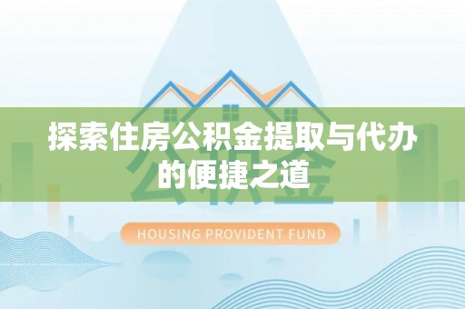 望城探索住房公积金提取与代办的便捷之道