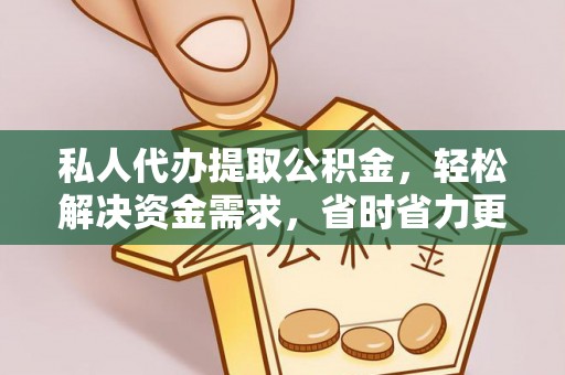 望城私人代办提取公积金，轻松解决资金需求，省时省力更高效