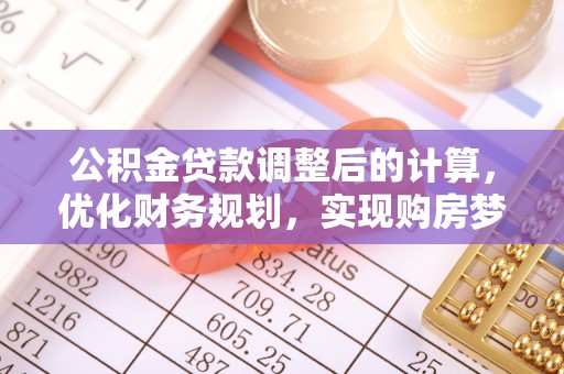 望城公积金贷款调整后的计算，优化财务规划，实现购房梦想
