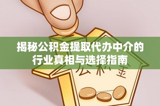 望城揭秘公积金提取代办中介的行业真相与选择指南
