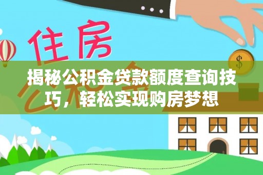 望城揭秘公积金贷款额度查询技巧，轻松实现购房梦想