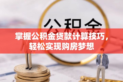 望城掌握公积金贷款计算技巧，轻松实现购房梦想
