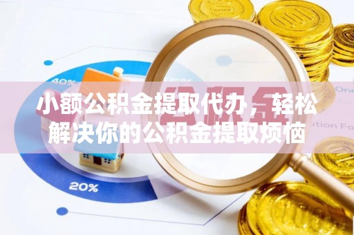 望城小额公积金提取代办，轻松解决你的公积金提取烦恼