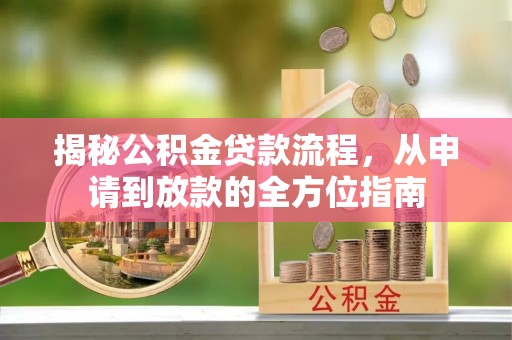望城揭秘公积金贷款流程，从申请到放款的全方位指南