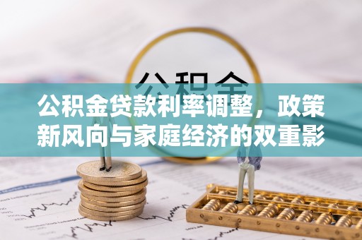 望城公积金贷款利率调整，政策新风向与家庭经济的双重影响