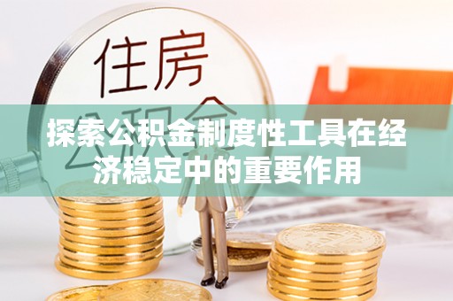 望城探索公积金制度性工具在经济稳定中的重要作用
