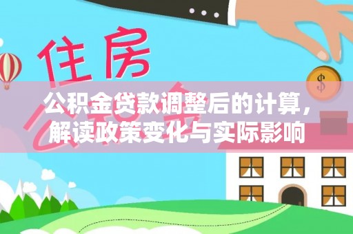 望城公积金贷款调整后的计算，解读政策变化与实际影响