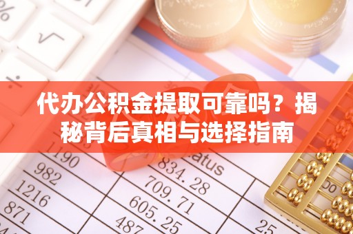 望城代办公积金提取可靠吗？揭秘背后真相与选择指南