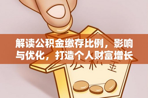 望城解读公积金缴存比例，影响与优化，打造个人财富增长新引擎