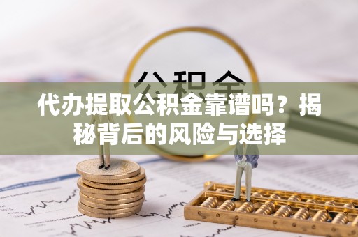 望城代办提取公积金靠谱吗？揭秘背后的风险与选择