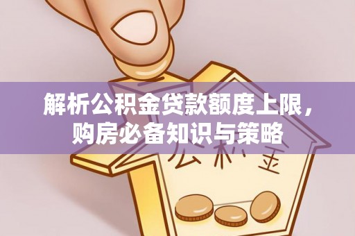 望城解析公积金贷款额度上限，购房必备知识与策略