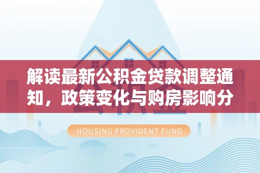 望城解读最新公积金贷款调整通知，政策变化与购房影响分析