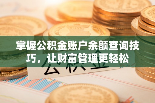 望城掌握公积金账户余额查询技巧，让财富管理更轻松