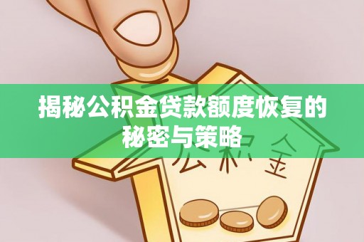 望城揭秘公积金贷款额度恢复的秘密与策略