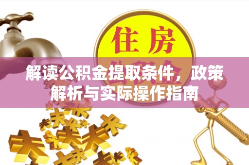 望城解读公积金提取条件，政策解析与实际操作指南