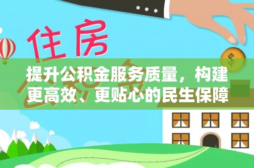 望城提升公积金服务质量，构建更高效、更贴心的民生保障体系