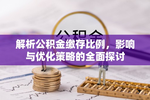 望城解析公积金缴存比例，影响与优化策略的全面探讨