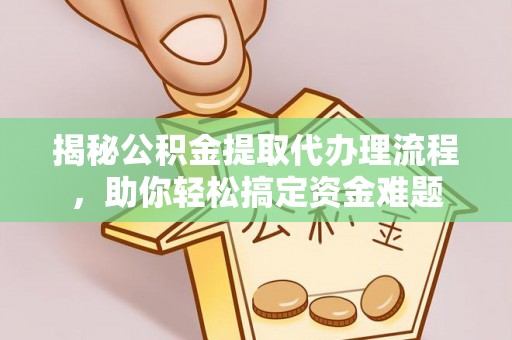 望城揭秘公积金提取代办理流程，助你轻松搞定资金难题