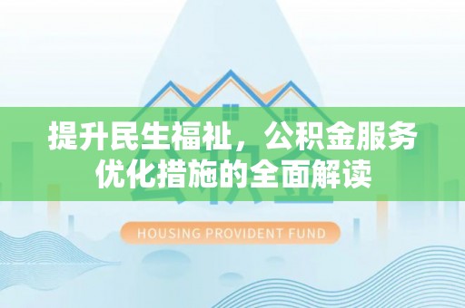 望城提升民生福祉，公积金服务优化措施的全面解读