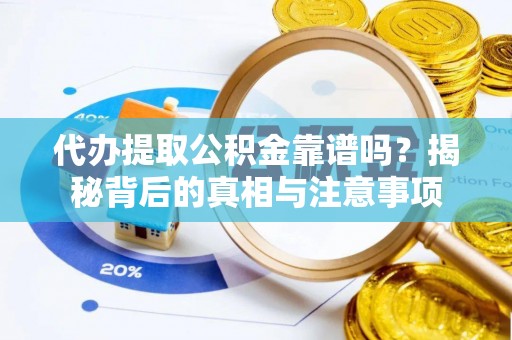望城代办提取公积金靠谱吗？揭秘背后的真相与注意事项