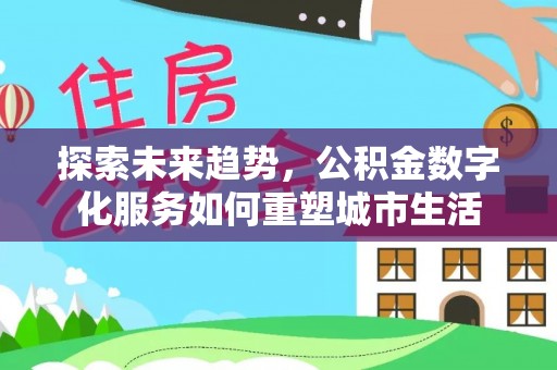 望城探索未来趋势，公积金数字化服务如何重塑城市生活