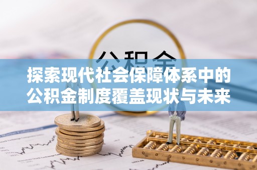 望城探索现代社会保障体系中的公积金制度覆盖现状与未来